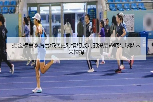 掘金穆雷季后赛伤病史对续约谈判的深层影响与球队未来抉择