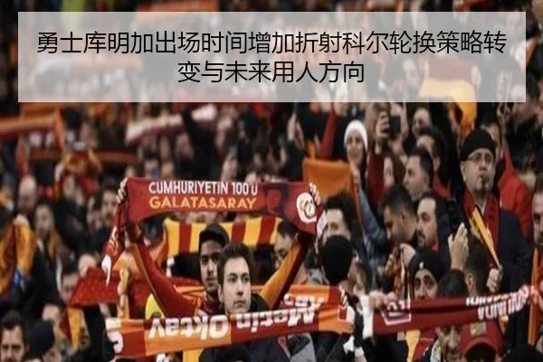 勇士库明加出场时间增加折射科尔轮换策略转变与未来用人方向