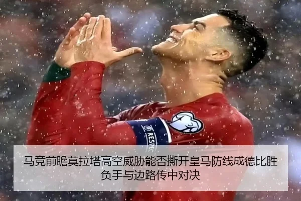 马竞前瞻莫拉塔高空威胁能否撕开皇马防线成德比胜负手与边路传中对决
