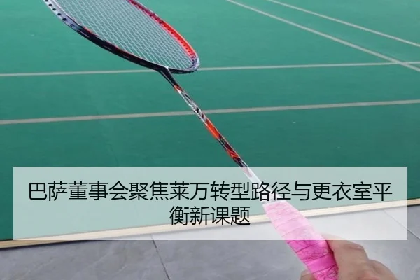 巴萨董事会聚焦莱万转型路径与更衣室平衡新课题