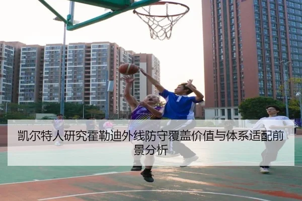 凯尔特人研究霍勒迪外线防守覆盖价值与体系适配前景分析