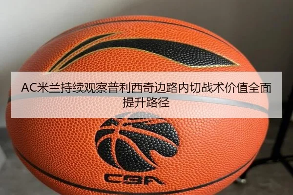 AC米兰持续观察普利西奇边路内切战术价值全面提升路径