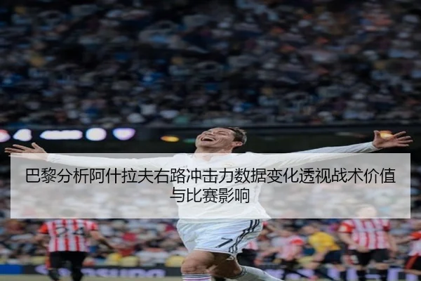 巴黎分析阿什拉夫右路冲击力数据变化透视战术价值与比赛影响