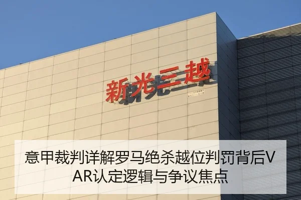 意甲裁判详解罗马绝杀越位判罚背后VAR认定逻辑与争议焦点