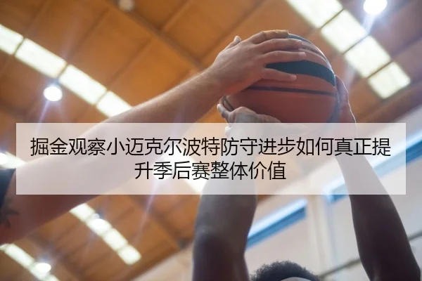 掘金观察小迈克尔波特防守进步如何真正提升季后赛整体价值