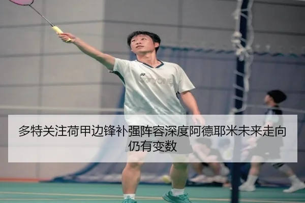 多特关注荷甲边锋补强阵容深度阿德耶米未来走向仍有变数